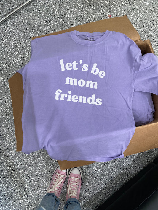 Let’s be mom friends tee
